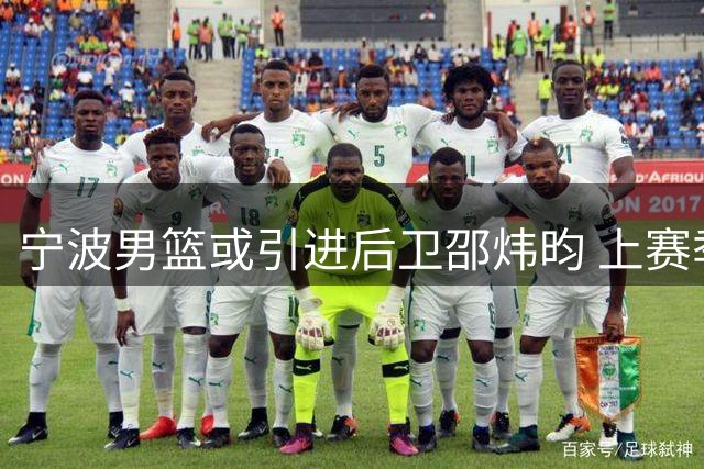 宁波男篮或引进后卫邵炜昀 上赛季效力广州场均2.6分