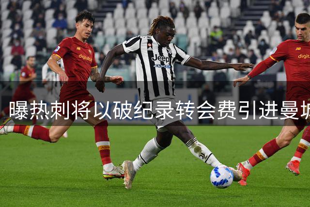曝热刺将以破纪录转会费引进曼城新星