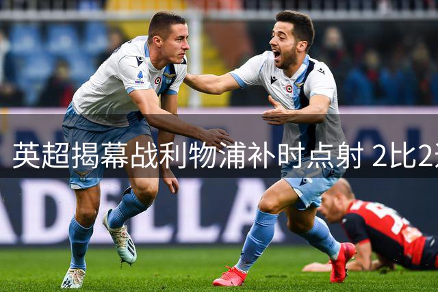 英超揭幕战利物浦补时点射 2比2逼平纽卡斯尔联
