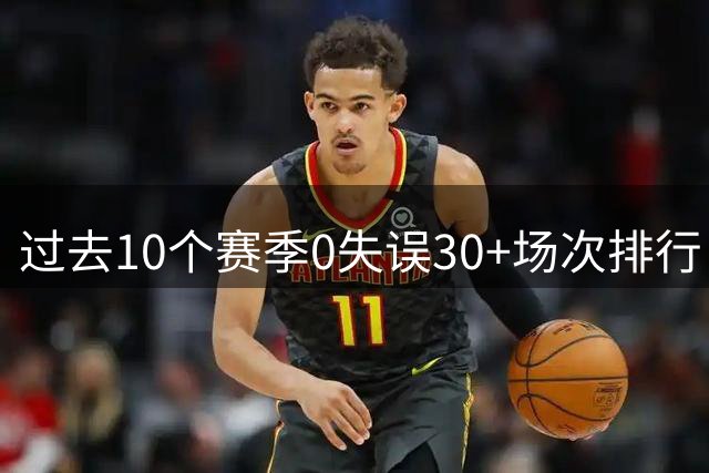 过去10个赛季0失误30+场次排行 亚历山大24场领跑