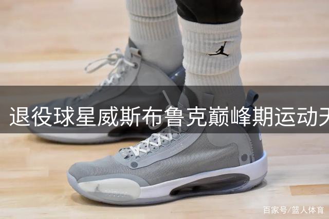 退役球星威斯布鲁克巅峰期运动天赋震撼联盟